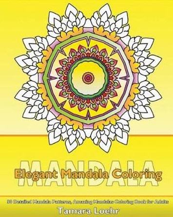 Elegant Coloring Book: 50 Detailed Mandala Patterns, Amazing Mandalas Coloring Book for Adults, Coloring Painting, Mandala Wonders Coloring and Calm Your Mind by Tamara Loehr 9781541271753