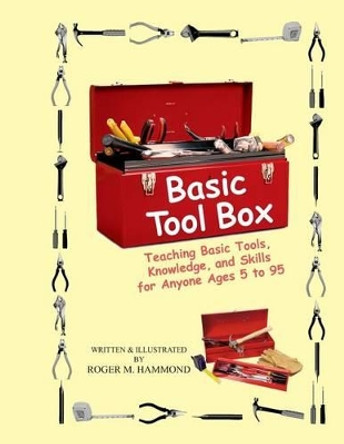 Basic Tool Box: Teaching Basic Tools, Knowledge, and Skills for anyone ages 5 to 95 by Roger M Hammond 9781540870797