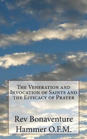 The Veneration and Invocation of Saints and the Efficacy of Prayer by Rev Bonaventure Hammer O F M 9781542415668