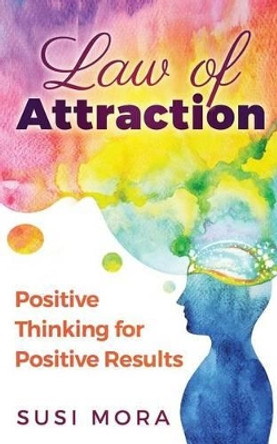 Law of Attraction: Positive Thinking for Positive Results by Susi Mora 9781542443708