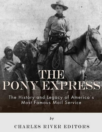 The Pony Express: The History and Legacy of America's Most Famous Mail Service by Charles River Editors 9781542469081