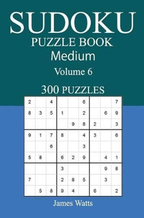 300 Medium Sudoku Puzzle Book: Volume 6 by James Watts 9781542476621