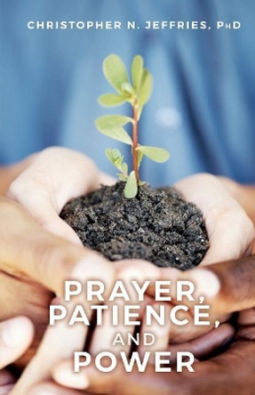 Prayer, Patience, and Power by Phd Christopher N Jeffries 9781542487436