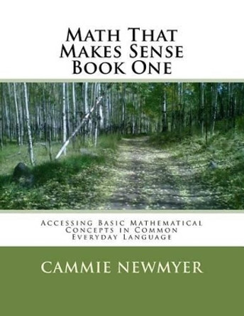 Math That Makes Sense - Book One: Accessing Basic Mathematical Concepts in Common Everyday Language. by Cammie Newmyer 9781542498579