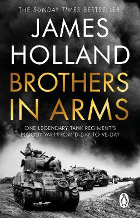 Brothers in Arms: One Legendary Tank Regiment's Bloody War from D-Day to VE-Day by James Holland