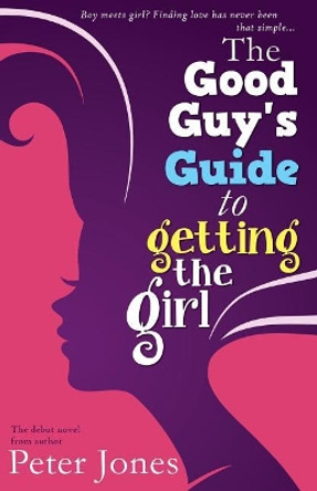 The Good Guy's Guide to Getting the Girl by Peter Jones 9781542588584