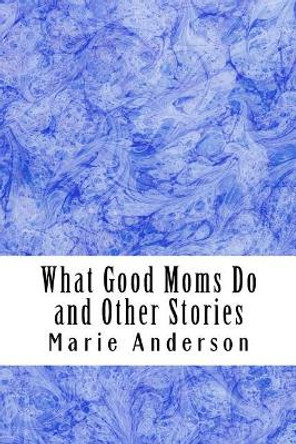 What Good Moms Do and Other Stories by Marie M Anderson 9781542635257