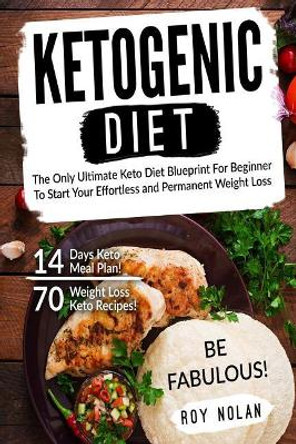 Ketogenic Diet: The Only Ultimate Keto Diet Blueprint For Beginner To Start Your Effortless and Permanent Weight Loss by Roy Nolan 9781542637183
