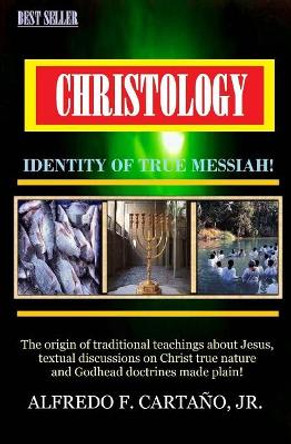 Christology-Identity of True Messiah! by MR Alfredo Flores Cartano Jr 9781542646130