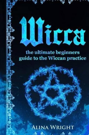 Wicca: The Ultimate Guide to the Wiccan Practice by Alina Wright 9781542666534