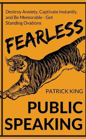 Fearless Public Speaking: How to Destroy Anxiety, Captivate Instantly, and Becom by Patrick King 9781542638531