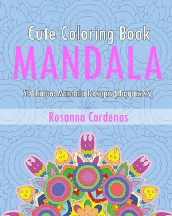 Cute Coloring Book: 50 Unique Mandala Designs (Happiness) by Rosanna Cardenas 9781542651554