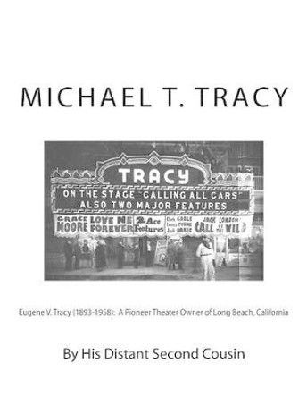 Eugene V. Tracy (1893-1958): A Pioneer Theater Owner of Long Beach, California by Michael T Tracy 9781542765916