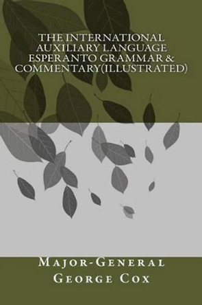 The International Auxiliary Language Esperanto Grammar & Commentary(illustrated) by Major-General George Cox 9781542714648