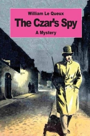 The Czar's Spy: The Mystery of a Silent Love by William Le Queux 9781542737708