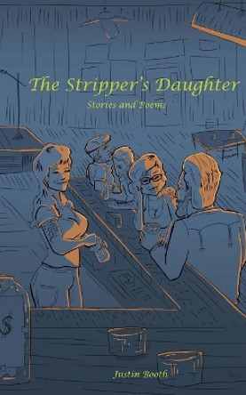 The Stripper's Daughter: Stories and Poems by Justin Booth 9781542801324