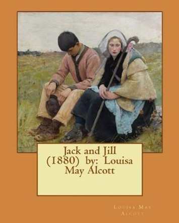 Jack and Jill (1880) by: Louisa May Alcott by Louisa May Alcott 9781542815062