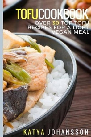 Tofu Cookbook: Over 30 Top Tofu Recipes For A Light Vegan Meal by Katya Johansson 9781537144030