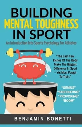 Building Mental Toughness In Sport: An Introduction Into Sports Psychology For Athletes by Benjamin P Bonetti 9781537147352