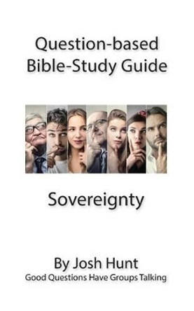 Question-based Bible Study Guide -- Sovereignty: Good Questions Have Groups Talking by Josh Hunt 9781537155098