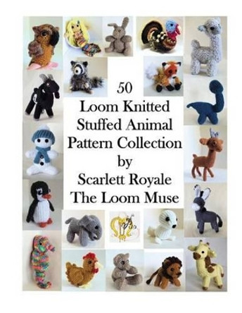 50 Loom Knitted Stuffed Animal Pattern Collection by Scarlett Royale 9781537381459