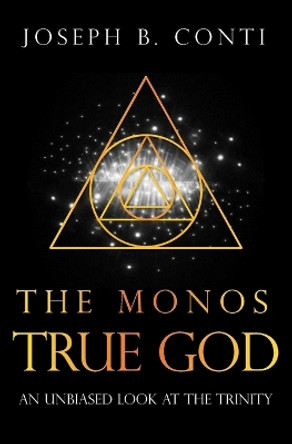 The Monos True God: An Unbiased Look at the Trinity by Joseph B Conti 9781537158709