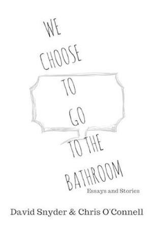 We Choose to Go to the Bathroom: Essays & Stories by Chris O'Connell 9781537174068