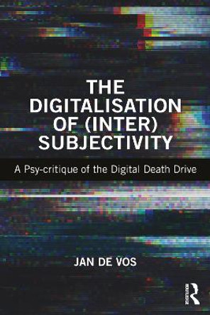 The Digitalisation of (Inter)Subjectivity: A Psy-critique of the Digital Death Drive Jan De Vos (Ghent University, Belgium) 9781138053052