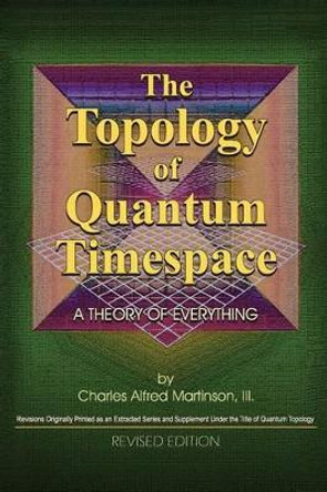The Topology of Quantum Timespace: A Theory of Everything by Charles a Martinson III 9781537389882