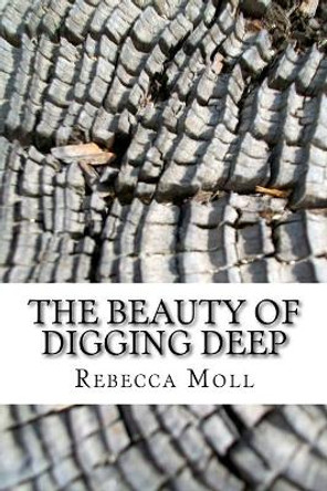 The Beauty of Digging Deep by Rebecca Anne Moll 9781537332574