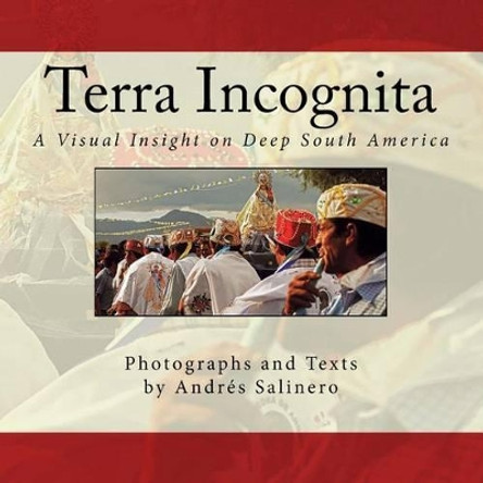 Terra Incognita Volume Two: A Visual Insight on the Cultural and Natural Heritage of South America by Andres Salinero 9781537396026