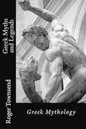 Greek Myths and Legends: Greek Mythology by Roger Townsend 9781532817489