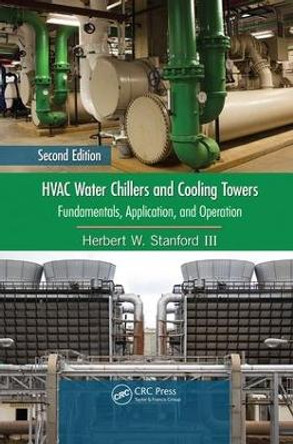 HVAC Water Chillers and Cooling Towers: Fundamentals, Application, and Operation, Second Edition Herbert W. Stanford III (Stanford White Associates, Morehead City, North Carolina, USA) 9781138071711