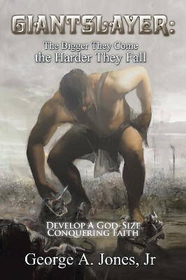 Giantslayer: the Bigger They Come the Harder They Fall: Develop a God-Size Conquering Faith by George a Jones Jr 9781543467895