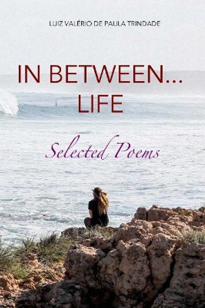 In between... life: Selected Poems by Luiz Valerio de Paula Trindade 9781543039887