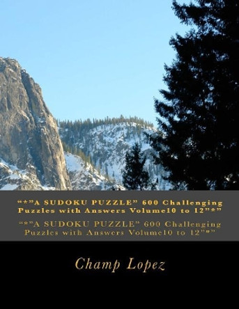 &quot;*&quot;A SUDOKU PUZZLE&quot; 600 Challenging Puzzles with Answers Volume10 to 12&quot;*&quot;: &quot;*&quot;A SUDOKU PUZZLE&quot; 600 Challenging Puzzles with Answers Volume10 to 12&quot;*&quot; by Champ Lopez 9781543028508