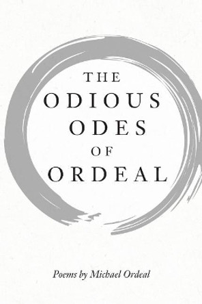 The Odious Odes of Ordeal: Poems by Michael Ordeal by Michael Ordeal 9781543049596