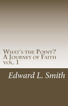What's the Point?: &quot; a Journey of Faith&quot; by Edward L Smith 9781543121216