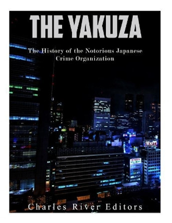 The Yakuza: The History of the Notorious Japanese Crime Organization by Charles River Editors 9781543141535