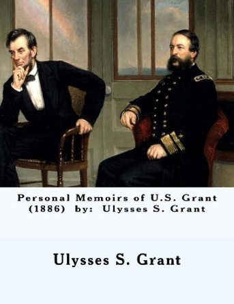 Personal Memoirs of U.S. Grant (1886) by: Ulysses S. Grant by Ulysses S Grant 9781543163186