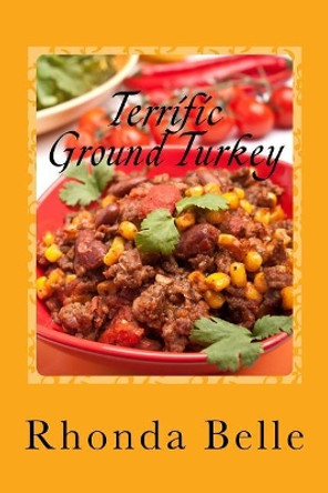 Terrific Ground Turkey: 60 #Delish Ground Turkey Recipes by Rhonda Belle 9781543168419