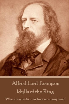 Alfred Lord Tennyson - Idylls of the King: Who Are Wise in Love, Love Most, Say Least. by Alfred Lord Tennyson 9781544065243