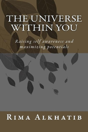 The universe within you: Raising self awareness and maximizing potentials by Rima Alkhatib 9781543254389