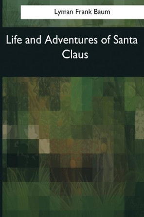 Life and Adventures of Santa Claus by Lyman Frank Baum 9781544086996