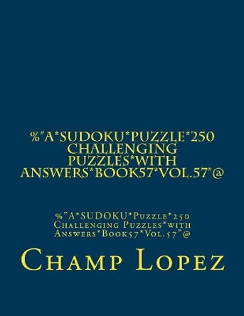 %&quot;A*SUDOKU*Puzzle*250 Challenging Puzzles*with Answers*Book57*Vol.57&quot;@: %&quot;A*SUDOKU*Puzzle*250 Challenging Puzzles*with Answers*Book57*Vol.57&quot;@ by Champ Lopez 9781544114378