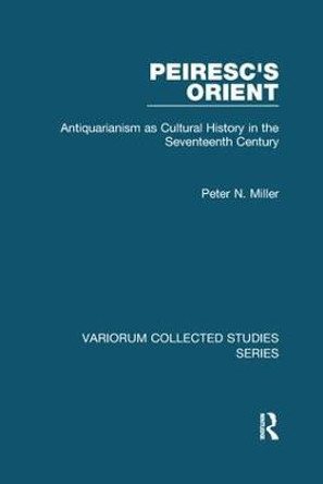 Peiresc's Orient: Antiquarianism as Cultural History in the Seventeenth Century by Peter N. Miller