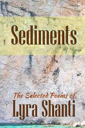 Sediments: The Selcted Poems of Lyra Shanti by Lyra Shanti 9781544267005