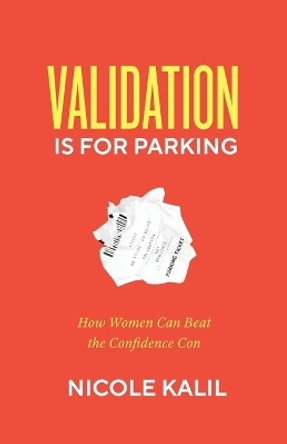 Validation Is For Parking: How Women Can Beat the Confidence Con by Nicole Kalil 9781544532691