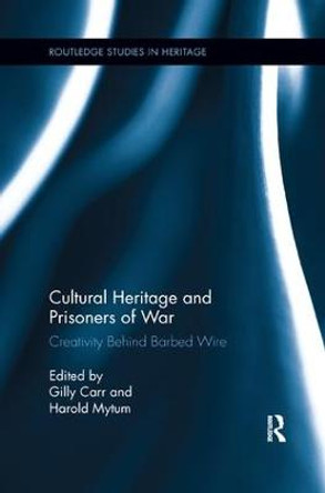 Cultural Heritage and Prisoners of War: Creativity Behind Barbed Wire by Gilly Carr