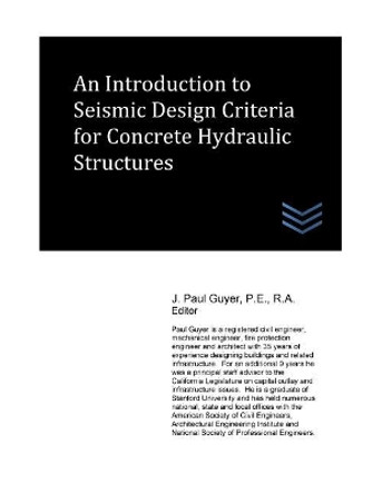 An Introduction to Seismic Design Criteria for Concrete Hydraulic Structures by J Paul Guyer 9781544640419